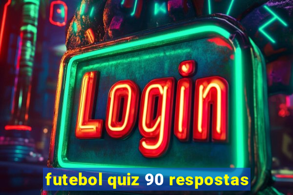 futebol quiz 90 respostas